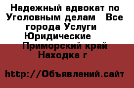 Надежный адвокат по Уголовным делам - Все города Услуги » Юридические   . Приморский край,Находка г.